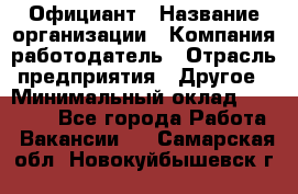 Официант › Название организации ­ Компания-работодатель › Отрасль предприятия ­ Другое › Минимальный оклад ­ 11 000 - Все города Работа » Вакансии   . Самарская обл.,Новокуйбышевск г.